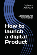 How to Launch a Digital Product: A Step-by-Step Guide to Creating, Selling, and Scaling Your Digital Products Globally