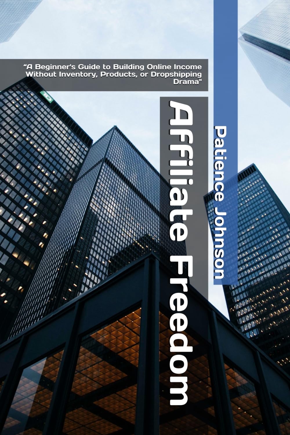 Affiliate Freedom: A Beginner's Guide to Building Online Income Without Inventory, Products, or Dropshipping Drama